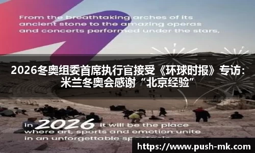 2026冬奥组委首席执行官接受《环球时报》专访：米兰冬奥会感谢“北京经验”